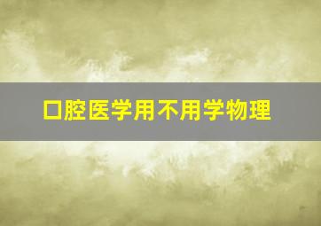 口腔医学用不用学物理