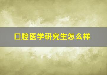 口腔医学研究生怎么样