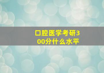 口腔医学考研300分什么水平