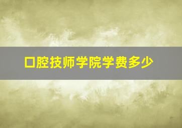 口腔技师学院学费多少