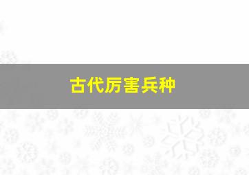 古代厉害兵种