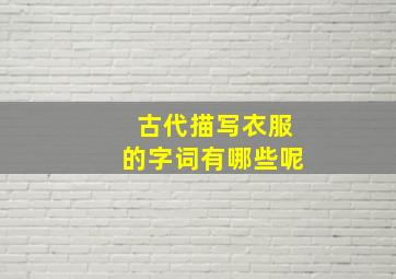 古代描写衣服的字词有哪些呢