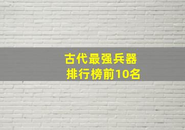 古代最强兵器排行榜前10名