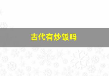 古代有炒饭吗