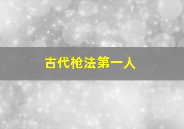 古代枪法第一人