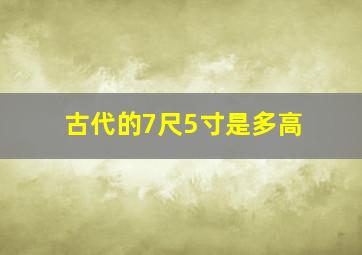 古代的7尺5寸是多高