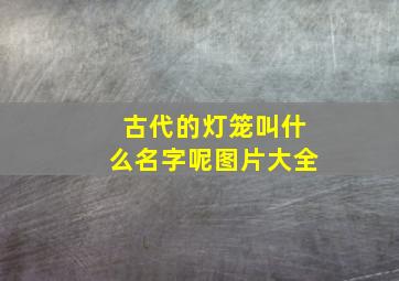 古代的灯笼叫什么名字呢图片大全