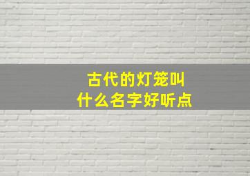 古代的灯笼叫什么名字好听点