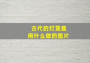 古代的灯笼是用什么做的图片