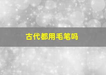 古代都用毛笔吗