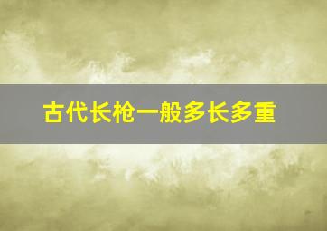 古代长枪一般多长多重