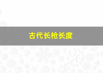 古代长枪长度