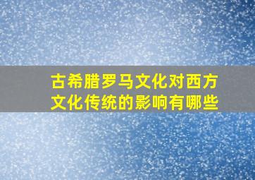 古希腊罗马文化对西方文化传统的影响有哪些