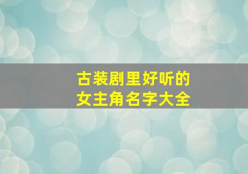 古装剧里好听的女主角名字大全