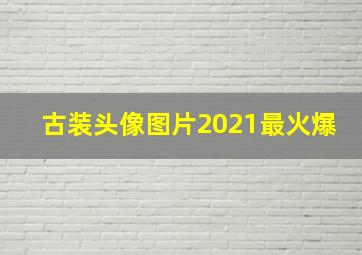 古装头像图片2021最火爆