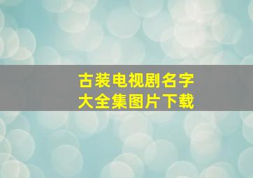 古装电视剧名字大全集图片下载