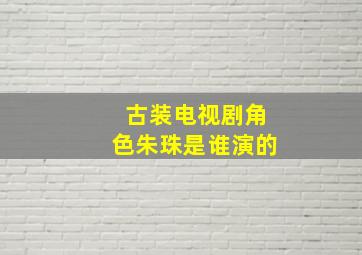 古装电视剧角色朱珠是谁演的