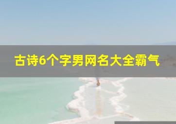 古诗6个字男网名大全霸气