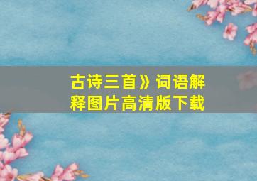 古诗三首》词语解释图片高清版下载