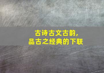 古诗古文古韵,品古之经典的下联