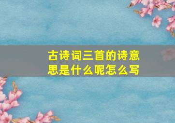 古诗词三首的诗意思是什么呢怎么写