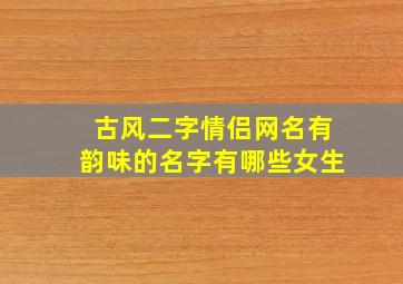 古风二字情侣网名有韵味的名字有哪些女生