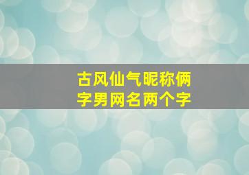 古风仙气昵称俩字男网名两个字