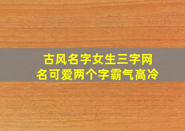 古风名字女生三字网名可爱两个字霸气高冷