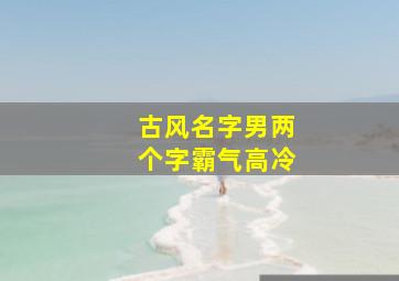 古风名字男两个字霸气高冷