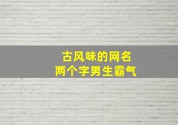 古风味的网名两个字男生霸气