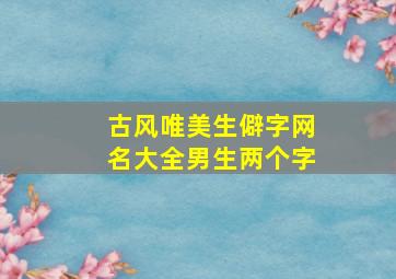 古风唯美生僻字网名大全男生两个字