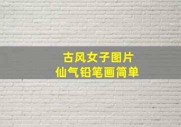 古风女子图片仙气铅笔画简单