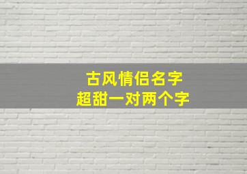 古风情侣名字超甜一对两个字