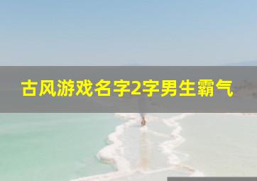 古风游戏名字2字男生霸气