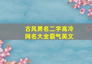 古风男名二字高冷网名大全霸气英文