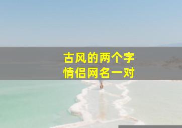 古风的两个字情侣网名一对