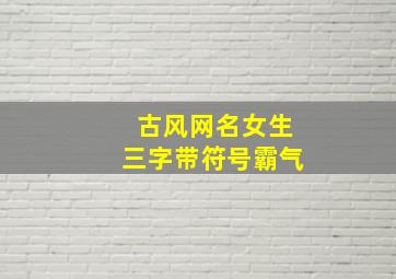 古风网名女生三字带符号霸气