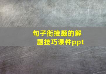 句子衔接题的解题技巧课件ppt