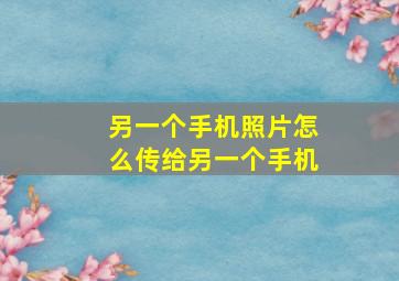 另一个手机照片怎么传给另一个手机