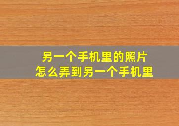 另一个手机里的照片怎么弄到另一个手机里