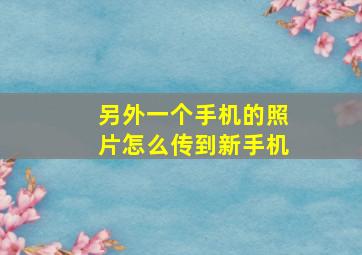 另外一个手机的照片怎么传到新手机