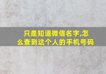 只是知道微信名字,怎么查到这个人的手机号码