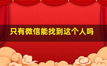 只有微信能找到这个人吗