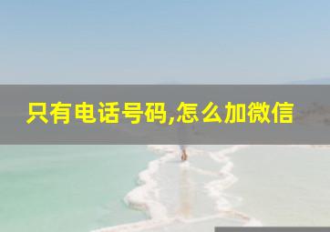 只有电话号码,怎么加微信