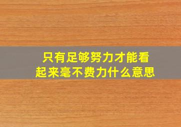 只有足够努力才能看起来毫不费力什么意思