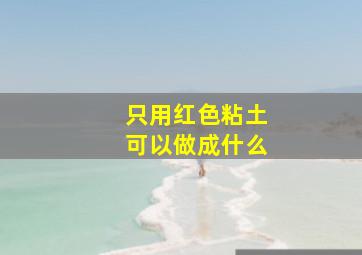 只用红色粘土可以做成什么