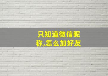 只知道微信昵称,怎么加好友