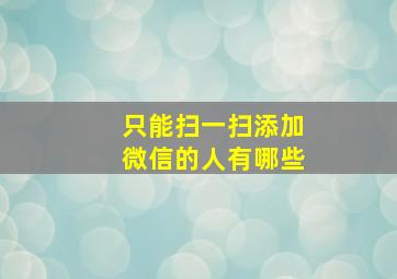 只能扫一扫添加微信的人有哪些