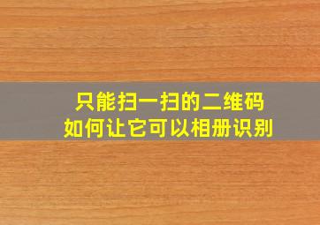 只能扫一扫的二维码如何让它可以相册识别