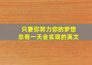 只要你努力你的梦想总有一天会实现的英文